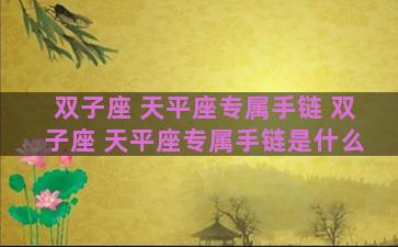 双子座 天平座专属手链 双子座 天平座专属手链是什么
